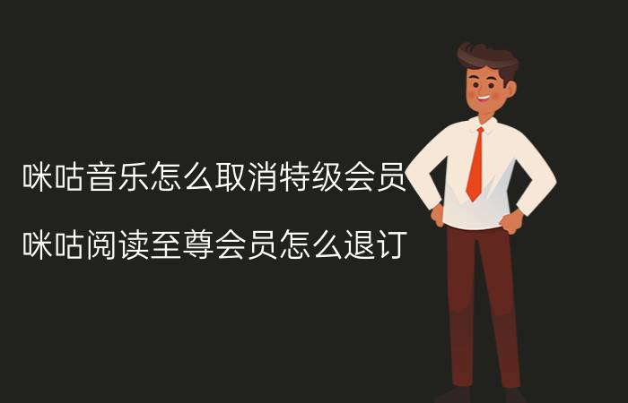 咪咕音乐怎么取消特级会员 咪咕阅读至尊会员怎么退订？